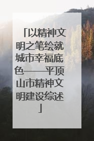 以精神文明之笔绘就城市幸福底色——平顶山市精神文明建设综述