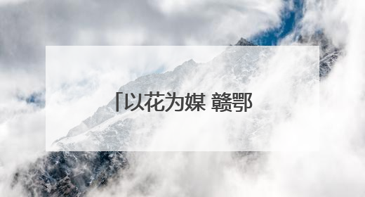 以花为媒 赣鄂湘三省探寻跨城文旅体验新玩法