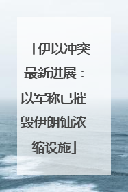 伊以冲突最新进展：以军称已摧毁伊朗铀浓缩设施