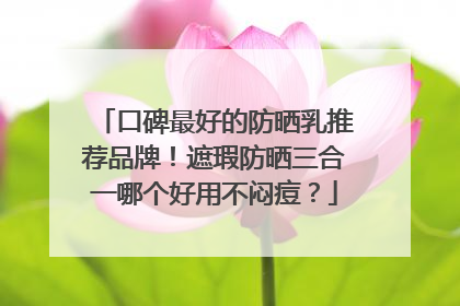 口碑最好的防晒乳推荐品牌！遮瑕防晒三合一哪个好用不闷痘？