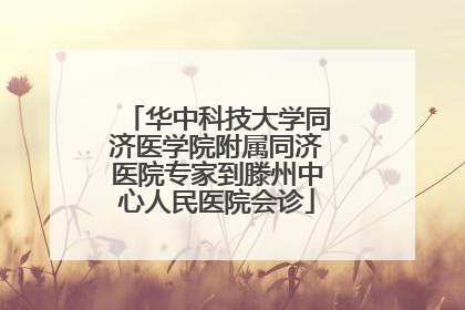 华中科技大学同济医学院附属同济医院专家到滕州中心人民医院会诊