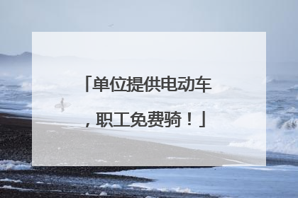 单位提供电动车，职工免费骑！