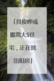 具俊晔或搬离大S住宅，正在找出租房