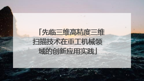 先临三维高精度三维扫描技术在重工机械领域的创新应用实践