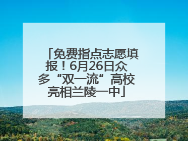 免费指点志愿填报！6月26日众多“双一流”高校亮相兰陵一中
