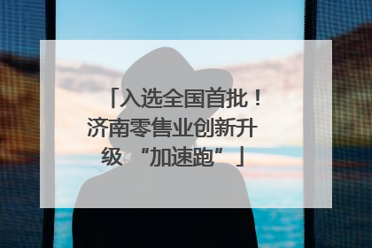 入选全国首批！济南零售业创新升级 “加速跑”