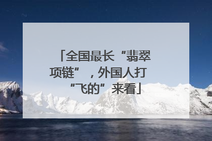 全国最长“翡翠项链”，外国人打“飞的”来看