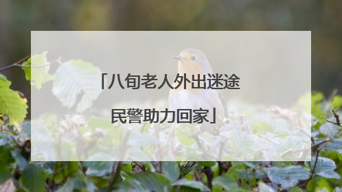 八旬老人外出迷途 民警助力回家