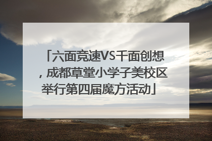 六面竞速VS千面创想，成都草堂小学子美校区举行第四届魔方活动