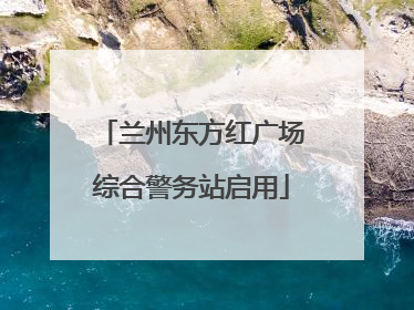 兰州东方红广场综合警务站启用