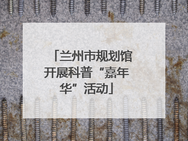 兰州市规划馆开展科普“嘉年华”活动