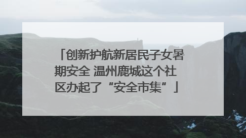 创新护航新居民子女暑期安全 温州鹿城这个社区办起了“安全市集”
