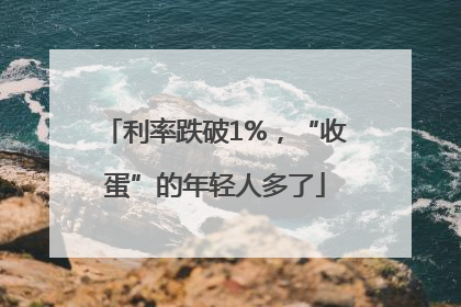 利率跌破1%，“收蛋”的年轻人多了