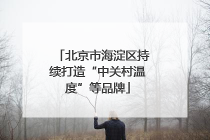 北京市海淀区持续打造“中关村温度”等品牌