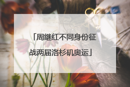 周继红不同身份征战两届洛杉矶奥运