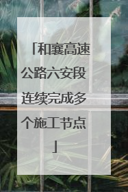 和襄高速公路六安段连续完成多个施工节点