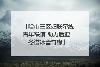 哈市三区妇联牵线青年联谊 助力后亚冬谱冰雪奇缘