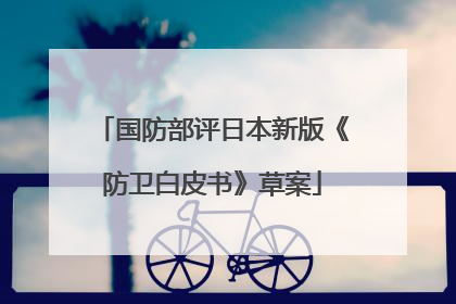 国防部评日本新版《防卫白皮书》草案