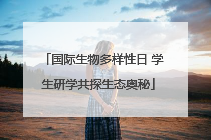 国际生物多样性日 学生研学共探生态奥秘