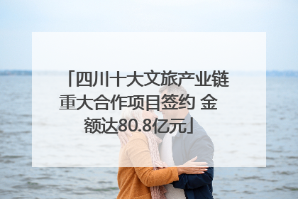 四川十大文旅产业链重大合作项目签约 金额达80.8亿元
