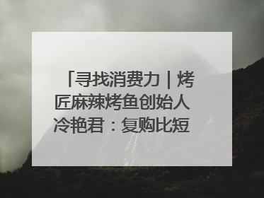 寻找消费力｜烤匠麻辣烤鱼创始人冷艳君：复购比短期流量更重要