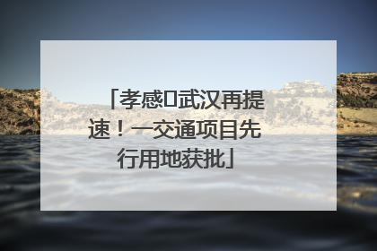 孝感⇋武汉再提速！一交通项目先行用地获批