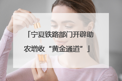 宁夏铁路部门开辟助农增收“黄金通道”