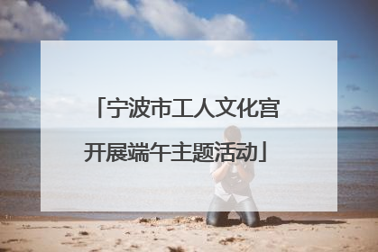 宁波市工人文化宫开展端午主题活动