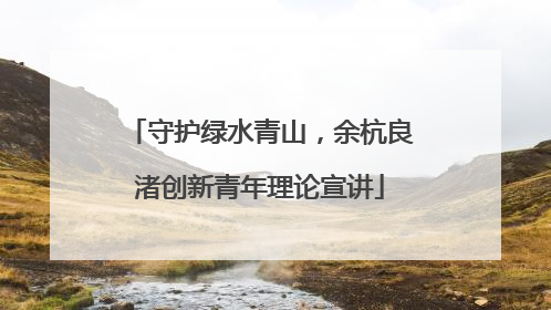 守护绿水青山，余杭良渚创新青年理论宣讲
