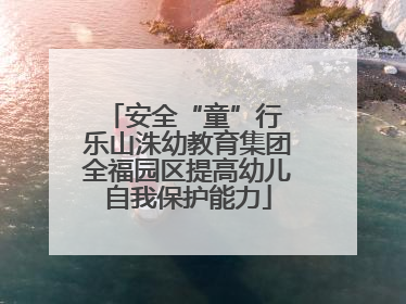 安全“童”行 乐山洙幼教育集团全福园区提高幼儿自我保护能力