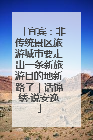 宜宾：非传统景区旅游城市要走出一条新旅游目的地新路子｜话锦绣·说安逸