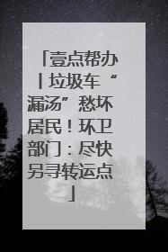 壹点帮办丨垃圾车“漏汤”愁坏居民！环卫部门：尽快另寻转运点