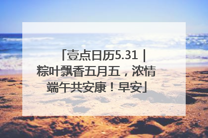 壹点日历5.31｜粽叶飘香五月五，浓情端午共安康！早安