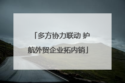 多方协力联动 护航外贸企业拓内销