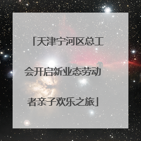 天津宁河区总工会开启新业态劳动者亲子欢乐之旅