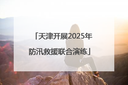天津开展2025年防汛救援联合演练