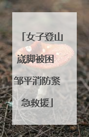 女子登山崴脚被困 邹平消防紧急救援