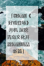 微短剧《好戏登场》开机 深挖青岛文化开辟短剧精品新篇