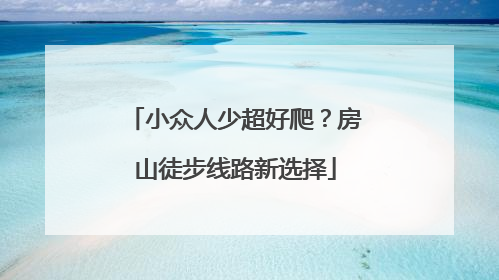 小众人少超好爬？房山徒步线路新选择