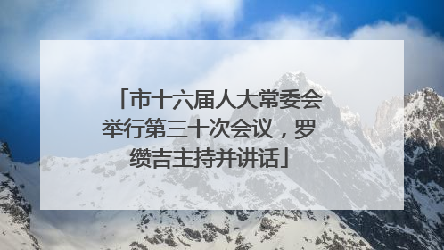 市十六届人大常委会举行第三十次会议，罗缵吉主持并讲话