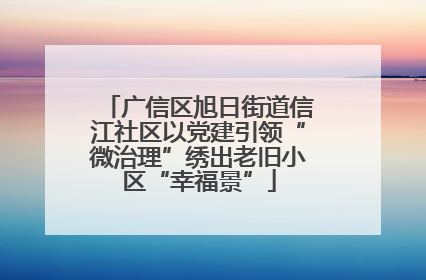 广信区旭日街道信江社区以党建引领“微治理”绣出老旧小区“幸福景”