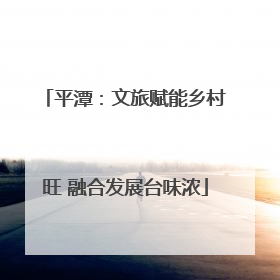 平潭：文旅赋能乡村旺 融合发展台味浓