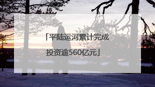 平陆运河累计完成投资逾560亿元