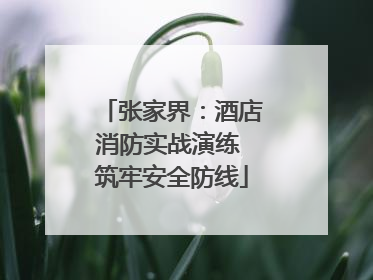 张家界：酒店消防实战演练 筑牢安全防线