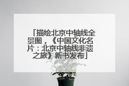 描绘北京中轴线全景图，《中国文化名片：北京中轴线非遗之旅》新书发布