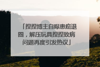 捏捏博主自曝患癌退圈，解压玩具捏捏致病问题再度引发热议