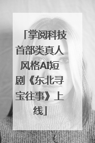 掌阅科技首部类真人风格AI短剧《东北寻宝往事》上线