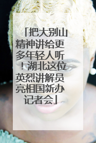 把大别山精神讲给更多年轻人听！湖北这位英烈讲解员亮相国新办记者会