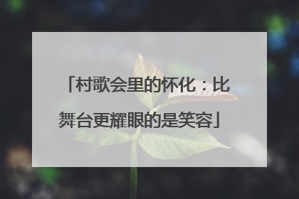 村歌会里的怀化：比舞台更耀眼的是笑容
