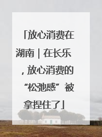 放心消费在湖南｜在长乐，放心消费的“松弛感”被拿捏住了